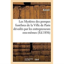 Les Mystères des pompes funèbres de la Ville de Paris dévoilés par les entrepreneurs eux-mêmes : Guide des familles pour le règlement général des convois, d'après les tarifs du cahier des charges