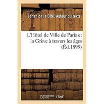 L'Hôtel de Ville de Paris et la Grève à travers les âges : d'après l'historien de Paris Édouard Fournier