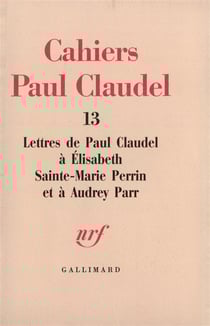 Cahiers Paul Claudel t.13 - lettres de Paul Claudel à Elisabeth Sainte-Marie Perrin et à Aydrey Parr