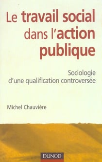Le travail social dans l'action publique - sociologie d'une qualification controversee