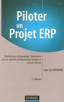 Piloter un projet erp - transformer et dynamiser l'entreprise par un systeme d'information integre et oriente metier