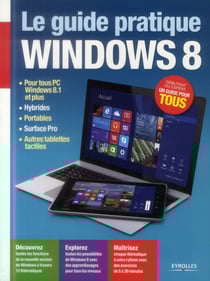 Le guide pratique Windows 8 - pour tous PC Windows 8.1 et plus, hybrides, portables, Surface Pro, autres tablettes tactiles