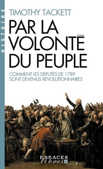 Par la volonté du peuple : Comment les députés de 1789 sont devenus révolutionnaires