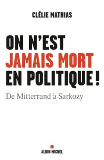On n'est jamais mort en politique ! De Mitterrand à Sarkozy
