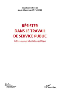 Résister dans le travail de service public Tome 6 - colère courage et création politique