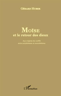 Moïse et le retour des dieux - aux origines du conflit entre polythéisme et monothéisme