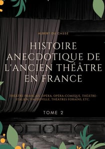 Histoire anecdotique de l'ancien théâtre en France : théâtre français, opéra, opéra-comique, théâtre