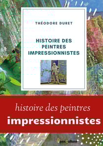 Histoire des peintres impressionnistes : Claude Monet, Auguste Renoir, Berthe Morisot, Camille Pissarro, Alfred Sisley