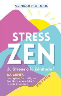 STRESS ZEN - du Stress à la Zénitude : 165 armes pour gérer l'anxiété, les émotions et accéder à la paix intérieure