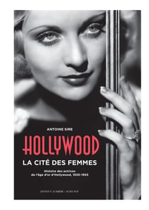 Hollywood, la cité des femmes - histoires des actrices de l'âge d'or d'Hollywood, 1930-1955
