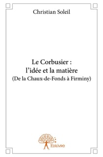 Le Corbusier : l'idée et la matière (de la Chaux-de-Fonds à Firminy)