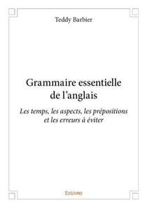 Grammaire essentielle de l?anglais - Les temps, les aspects, les prépositions et les erreurs à éviter