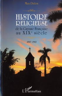 Histoire religieuse de la Guyane francaise au XIXe siècle - 1817-1911
