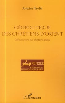 Géopolitique des chrétiens d'orient - défis et avenir des chrétiens arabes