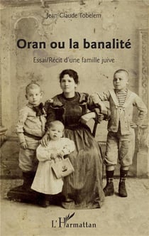 Oran ou la banalité - essai/récit d'une famille juive
