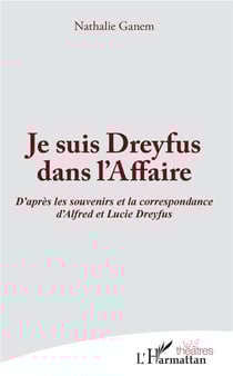 Je suis Dreyfus dans l'Affaire - d'après les souvenirs et la correspondance d'Alfred et Lucie Dreyfus