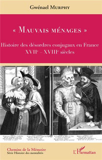 "mauvais menages" - histoire des désordres conjugaux en France, XVII-XVIII siècles