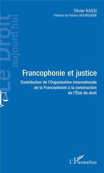 Francophonie et justice - contribution de l'organisation internationale de la francophonie à la construction de l'état de droit