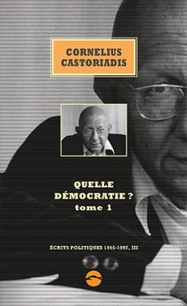 Ecrits politiques 1945-1997 Tome 3 : Quelle démocratie ? Tome 1