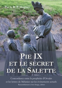Pie IX et le secret de la Salette - concordance entre la prophétie d'Orval et les lettres de Mélanie sur les événements actuels