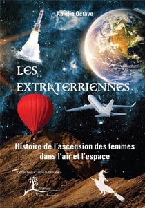 Les extraterriennes - histoire de l'ascension des femmes dans l'air et l'espace