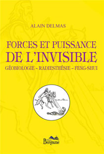 Forces et puissance de l'invisible - géobiologie, radiesthésie, fen-shui