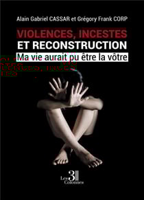Violences, incestes et reconstruction - ma vie aurait pu etre la votre