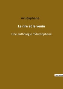 Le rire et le venin : une anthologie d'Aristophane