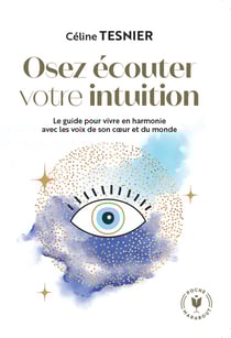Osez écouter votre intuition : le guide pour vivre en harmonie avec les voix de son coeur et du monde