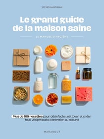 Le grand guide de la maison saine : Le manuel d'hygiène - Plus de 100 recettes pour désinfecter, nettoyer et créer tous vos produits d'entretien au naturel