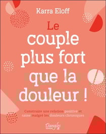 Le couple plus fort que la douleur ! : Construire une relation positive et saine malgré les douleurs chroniques