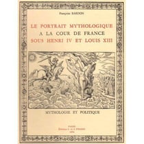 Le Portrait mythologique à la cour de France sous Henri IV et Louis XIII : Mythologie et politique.