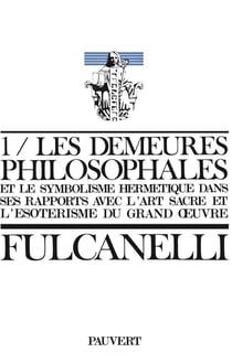 Les Demeures philosophales : Et le symbolisme hermétique dans ses rapports avec l'art sacré et l'ésotérisme du grand oeuvre
