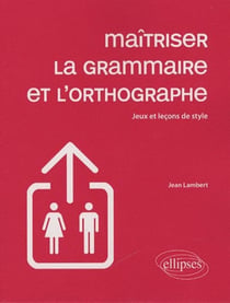 Maîtriser la grammaire et l'ortographe - jeux & leçons de style (édition 2009)