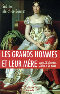 Les grands hommes et leur mère - louis xiv, napoléon, staline et les autres