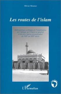 Les routes de l'islam : Anthropologie politique de l'islamisation de l'Afrique de l'Ouest en général