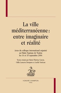 La ville méditerranéénne - entre imaginaire et réalité - actes du colloque international organisé au palais neptune de toulon les 14 et 15 septembre 2006