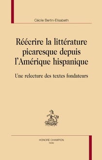 Réécrire la littérature picaresque depuis l'amérique hispanique - une relecture des textes fondateurs