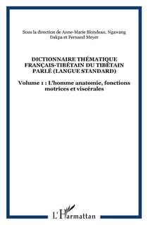 DICTIONNAIRE THÉMATIQUE FRANÇAIS-TIBÉTAIN DU TIBÉTAIN PARLÉ (langue standard) : Volume 1 : L'homme anatomie, fonctions motrices et viscérales