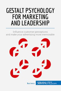 Gestalt Psychology for Marketing and Leadership : Influence customer perceptions and make your advertising more memorable