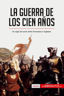 La guerra de los cien años : un siglo de lucha entre franceses e ingleses