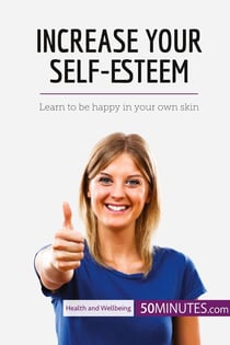 Increase your self-esteem : learn to be happy in your own skin