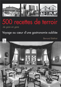 500 recettes de terroir de gare en gare - voyage au coeur d'une gastronomie oubliée
