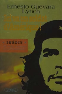 Ici va un soldat d'amerique ! l'itineraire politique et humain du "che" a travers sa correspondance