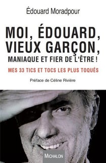 Moi, Edouard, vieux garçon, maniaque et fier de l'être ! mes 33 tics les plus toqués