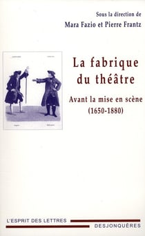 La fabrique du théâtre - avant la mise en scène (1650-1880)