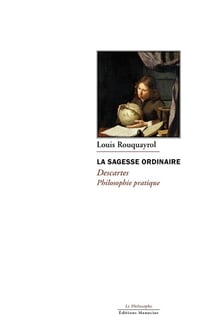La sagesse ordinaire : Descartes, philosophie pratique