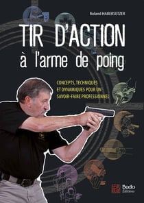 Tir d'action à l'arme de poing - concepts, techniques et dynamiques pour un savoir-faire professionnel