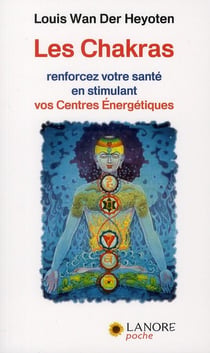 Les chakras - renforcez votre santé en stimulant vos centres énergétiques