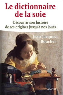 Le dictionnaire de la soie - découvrir son histoire de ses origines jusqu'à nos jours